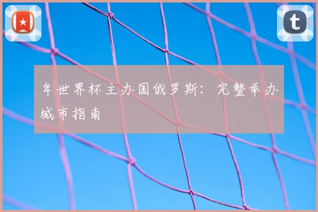 年世界杯主办国俄罗斯:完整举办城市指南