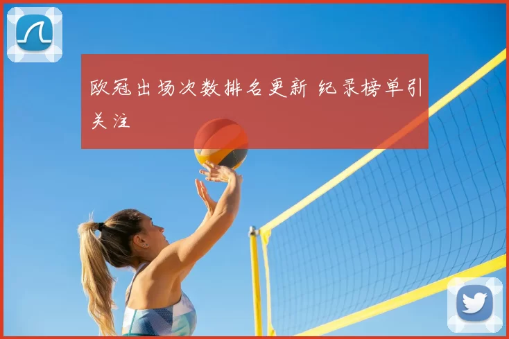 欧冠出场次数排名更新 纪录榜单引关注