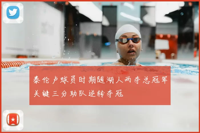 泰伦卢球员时期随湖人两夺总冠军关键三分助队逆转夺冠