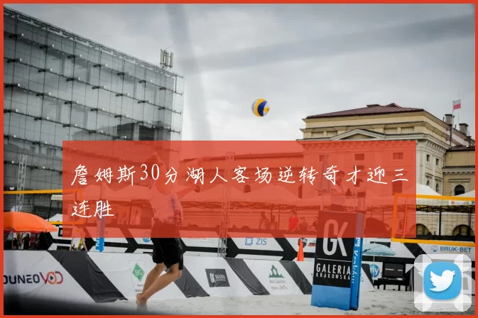 詹姆斯30分湖人客场逆转奇才迎三连胜
