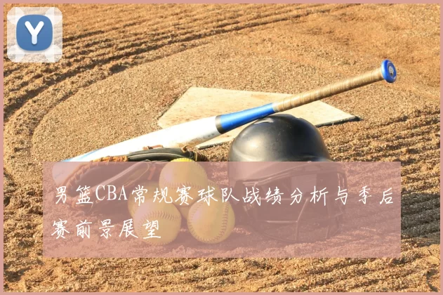 男篮CBA常规赛球队战绩分析与季后赛前景展望