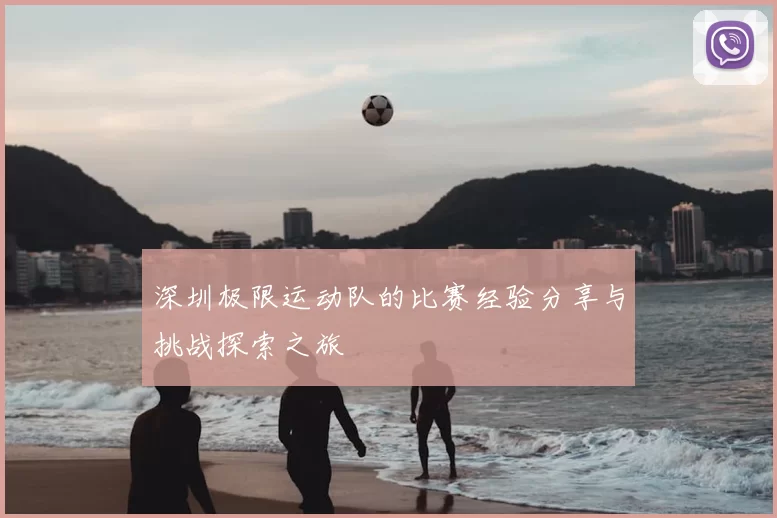 深圳极限运动队的比赛经验分享与挑战探索之旅