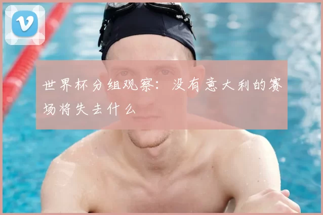 世界杯分组观察：没有意大利的赛场将失去什么