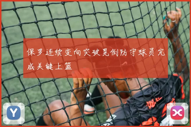 保罗连续变向突破晃倒防守球员完成关键上篮
