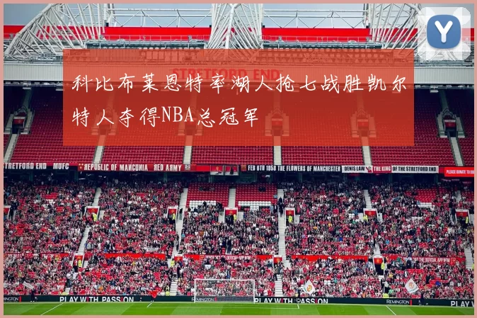 科比布莱恩特率湖人抢七战胜凯尔特人夺得NBA总冠军