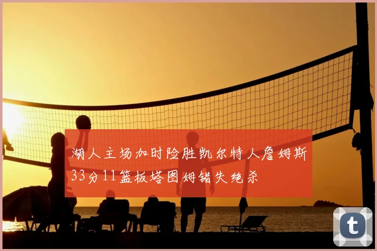 湖人主场加时险胜凯尔特人詹姆斯33分11篮板塔图姆错失绝杀