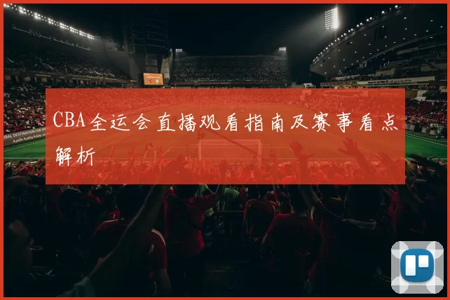 CBA全运会直播观看指南及赛事看点解析