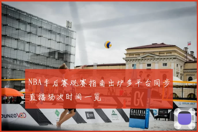 NBA季后赛观赛指南出炉多平台同步直播场次时间一览