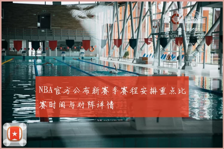 NBA官方公布新赛季赛程安排重点比赛时间与对阵详情