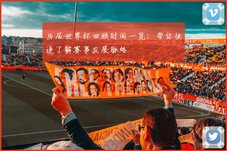历届世界杯回顾时间一览:带你快速了解赛事发展脉络