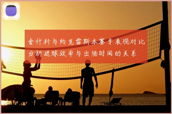 舍什科与约克雷斯本赛季表现对比分析进球效率与出场时间的关系