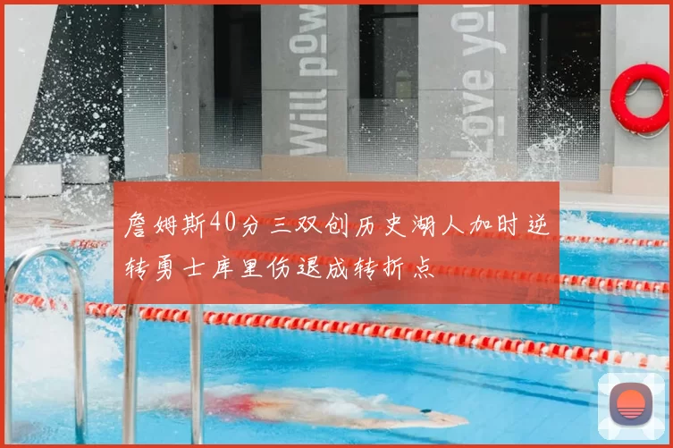 詹姆斯40分三双创历史湖人加时逆转勇士库里伤退成转折点