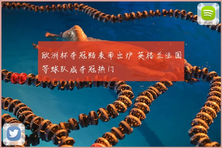 欧洲杯夺冠赔表率出炉 英格兰法国等球队成夺冠热门