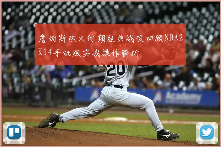 詹姆斯热火时期经典战役回顾NBA2K14手机版实战操作解析