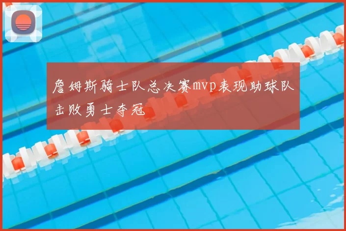 詹姆斯骑士队总决赛mvp表现助球队击败勇士夺冠