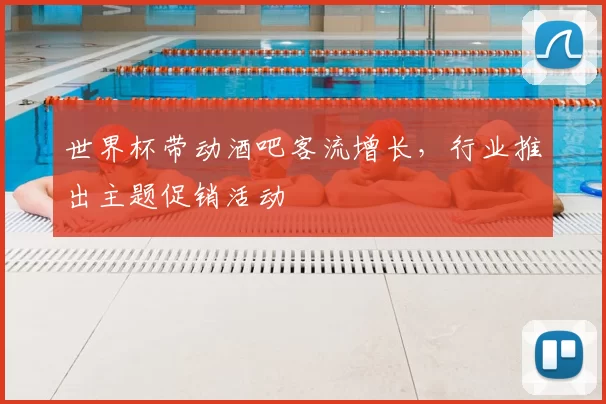 世界杯带动酒吧客流增长,行业推出主题促销活动
