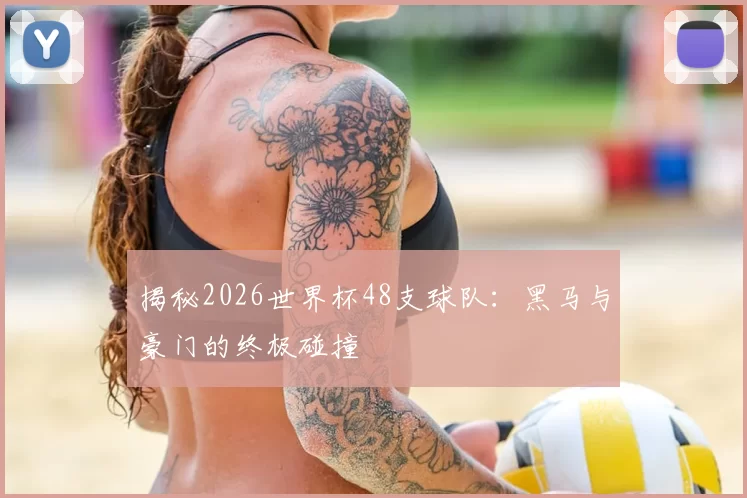揭秘2026世界杯48支球队：黑马与豪门的终极碰撞