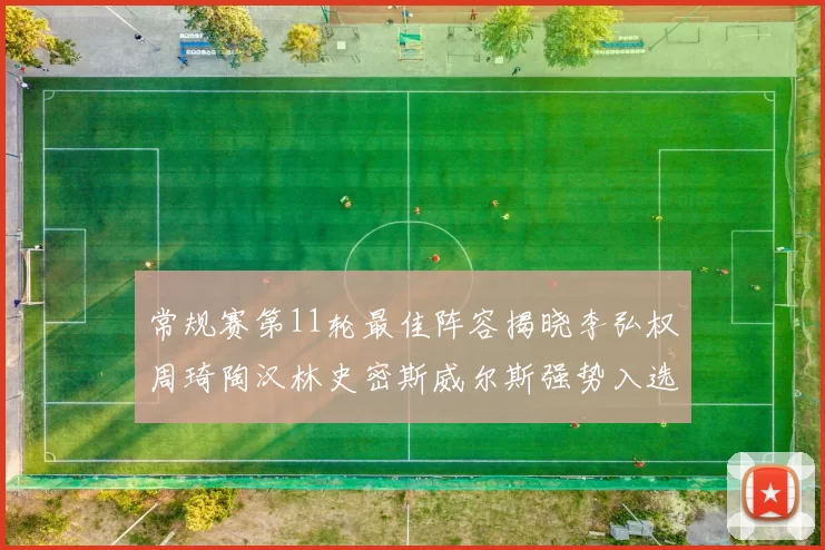 常规赛第11轮最佳阵容揭晓李弘权周琦陶汉林史密斯威尔斯强势入选