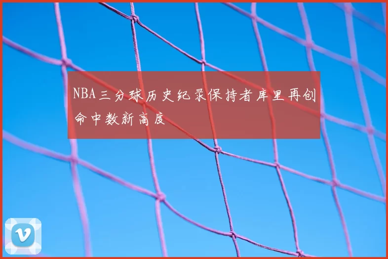 NBA三分球历史纪录保持者库里再创命中数新高度
